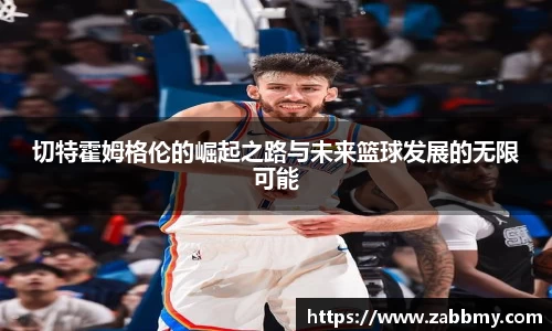 切特霍姆格伦的崛起之路与未来篮球发展的无限可能